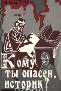 Владимир Кобрин - Кому ты опасен, историк?