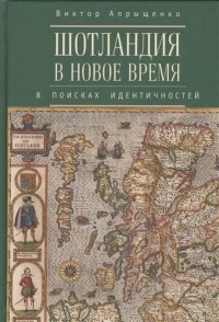 Виктор Апрыщенко - Шотландия в Новое время. В поисках идентичностей