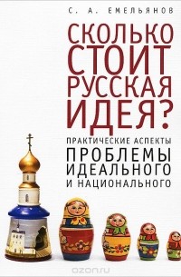 Сергей Емельянов - Сколько стоит русская идея? Практические аспекты проблемы идеального и национального