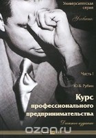 Юрий Рубин - Курс профессионального предпринимательства. Часть 1