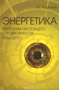 Владимир Родионов - Энергетика. Проблемы настоящего и возможности будущего