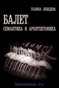 Галина Лебедева - Балет: семантика и архитектоника