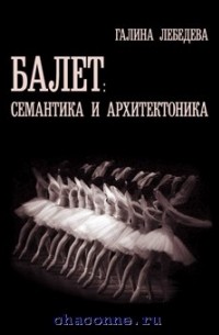 Галина Лебедева - Балет: семантика и архитектоника