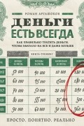 Роман Аргашоков - Деньги есть всегда. Как правильно тратить деньги, чтобы хватало на все и даже больше