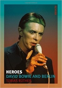 Tobias Rüther - Heroes: David Bowie and Berlin