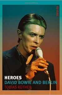 Tobias Rüther - Heroes: David Bowie and Berlin