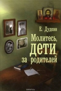 Евгений Дудкин - Молитесь, дети, за родителей