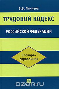 Валентина Пиляева - Трудовой кодекс Российской Федерации. Словарь-справочник