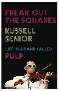 Russell Senior - Freak Out the Squares: Life in a band called Pulp