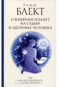 Рами Блект - О влиянии планет на судьбу и здоровье человека, или Как договориться со Вселенной