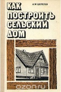Александр Шепелев - Как построить сельский дом