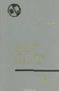 Аркадий Закревский - Алгоритмы синтеза дискретных автоматов