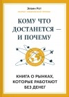 Элвин Рот - Кому что достанется — и почему. Книга о рынках, которые работают без денег