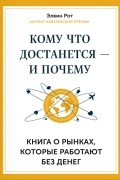 Элвин Рот - Кому что достанется — и почему. Книга о рынках, которые работают без денег