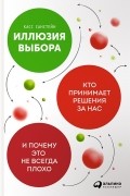 Касс Санстейн - Иллюзия выбора. Кто принимает решения за нас и почему это не всегда плохо