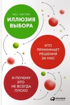 Касс Санстейн - Иллюзия выбора. Кто принимает решения за нас и почему это не всегда плохо