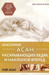 Рэй Лонг - Анатомия асан, раскрывающих бедра, и наклонов вперед