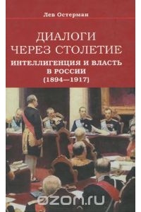 Лев Остерман - Диалоги через столетие. Интеллигенция и власть в России (1894-1917)