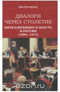 Лев Остерман - Диалоги через столетие. Интеллигенция и власть в России (1894-1917)