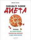 Юрий Гичев - Забудьте слово "диета".  Почему мы любим вредное, смеемся над полезным, а едим искусственное
