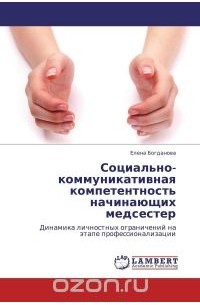 Елена Богданова - Социально-коммуникативная компетентность начинающих медсестер. Динамика личностных ограничений на этапе профессионализации