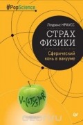 Лоуренс Краусс - Страх физики. Сферический конь в вакууме