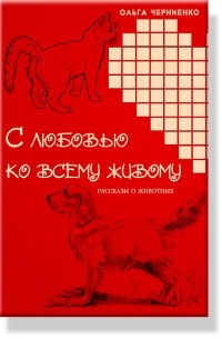 Ольга Черниенко - С любовью ко всему живому (рассказы о животных)