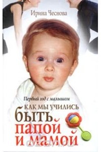 Ирина Чеснова - Первый год с малышом. Как мы учились быть папой и мамой