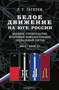 Руслан Гагкуев - Белое движение на Юге России. Военное строительство, источники комплектования, социальный состав. 1917-1920 гг.