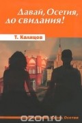 Таймураз Калицов - Давай, Осетия, до свидания!