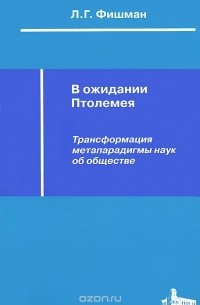 Леонид Фишман - В ожидании Птолемея. Трансформация метапарадигмы наук об обществе