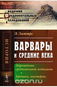 Эмиль Максимильен Поль Литтре - Варвары и Средние века. Зарождение средневековой медицины. Хроники, мистерии, поэзия
