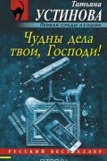 Татьяна Устинова - Чудны дела твои, Господи!