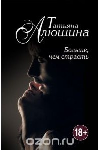 Татьяна Алюшина - Больше, чем страсть