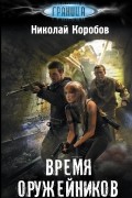 Николай Коробов - Время оружейников