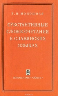 Татьяна Молошная - Субстантивные словосочетания в славянских языках