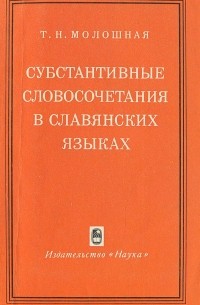 Татьяна Молошная - Субстантивные словосочетания в славянских языках