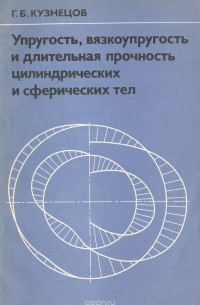 Геннадий Кузнецов - Упругость, вязкоупругость и длительная прочность цилиндрических и сферических тел