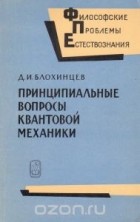 Дмитрий Блохинцев - Принципиальные вопросы квантовой механики