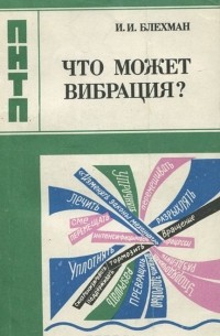 Илья Блехман - Что может вибрация? (О «вибрационной механике» и вибрационной технике)