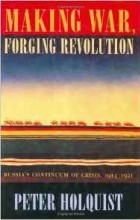 Питер Холквист - Making War, Forging Revolution: Russia&#039;s Continuum of Crisis 1914-1921
