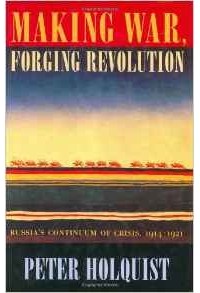 Питер Холквист - Making War, Forging Revolution: Russia's Continuum of Crisis 1914-1921