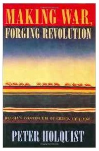 Питер Холквист - Making War, Forging Revolution: Russia's Continuum of Crisis 1914-1921