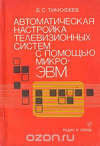 Б. С. Тимофеев - Автоматическая настройка телевизионных систем с помощью микро-ЭВМ