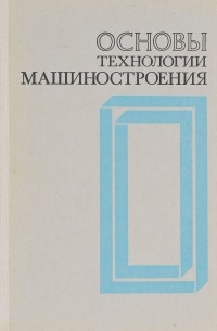  - Основы технологии машиностроения. Учебник