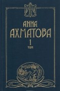 Анна Ахматова. Сочинения в 2 томах. Том 1