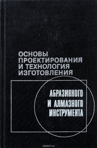  - Основы проектирования и технология изготовления абразивного и алмазного инструмента. Учебное пособие