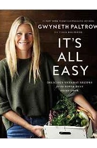 Gwyneth Paltrow - It's All Easy: Delicious Weekday Recipes for the Super-Busy Home Cook
