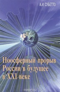 Александр Субетто - Ноосферный прорыв России в будущее в XXI веке