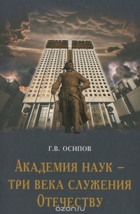 Геннадий Осипов - Российская академия наук - три века служения Отечеству